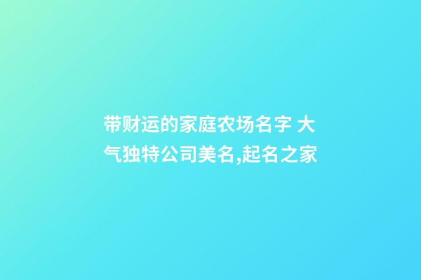 带财运的家庭农场名字 大气独特公司美名,起名之家-第1张-公司起名-玄机派